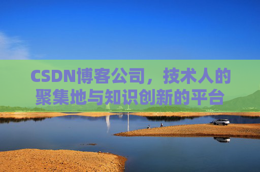 CSDN博客公司，技术人的聚集地与知识创新的平台