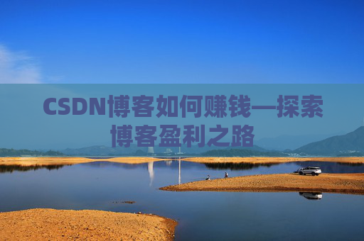 CSDN博客如何赚钱—探索博客盈利之路