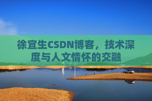 徐宜生CSDN博客，技术深度与人文情怀的交融