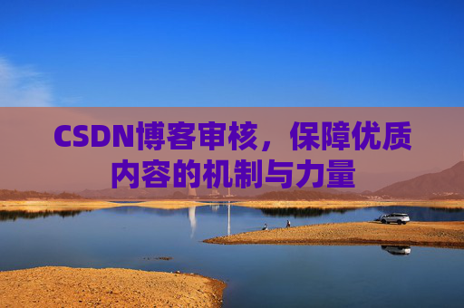 CSDN博客审核，保障优质内容的机制与力量